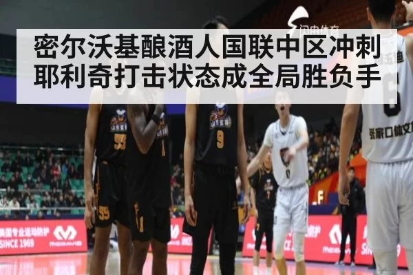 密尔沃基酿酒人国联中区冲刺 耶利奇打击状态成全局胜负手