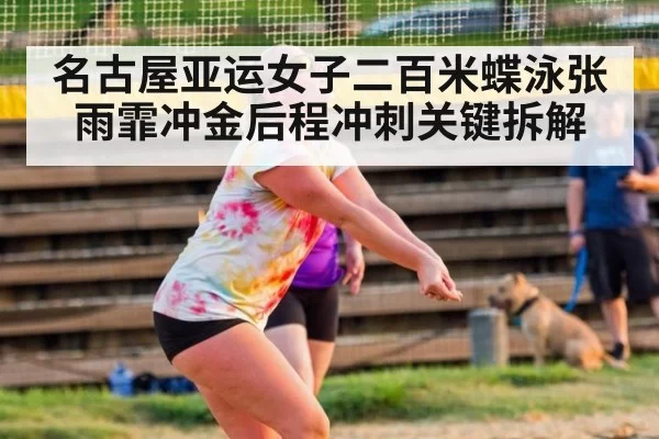 名古屋亚运女子二百米蝶泳张雨霏冲金后程冲刺关键拆解