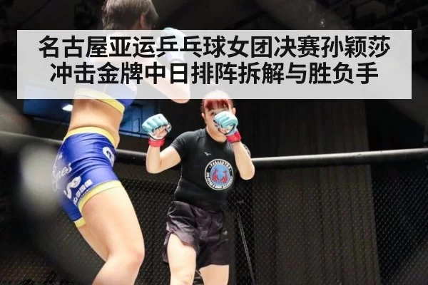 名古屋亚运乒乓球女团决赛孙颖莎冲击金牌中日排阵拆解与胜负手